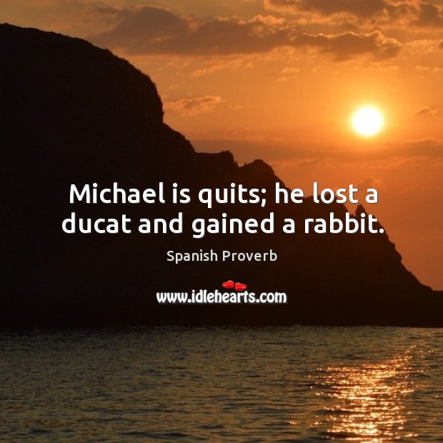 Michael is quits; he lost a ducat and gained a rabbit. Spanish Proverbs Image