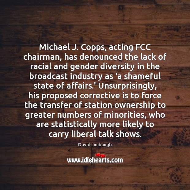 Michael J. Copps, acting FCC chairman, has denounced the lack of racial David Limbaugh Picture Quote