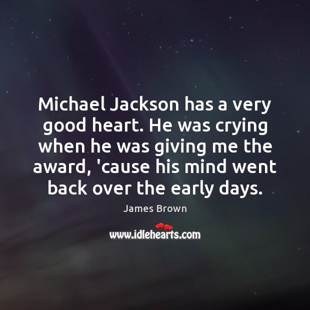 Michael Jackson has a very good heart. He was crying when he James Brown Picture Quote