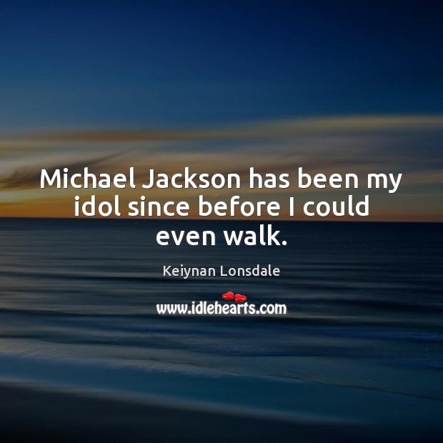 Michael Jackson has been my idol since before I could even walk. Keiynan Lonsdale Picture Quote