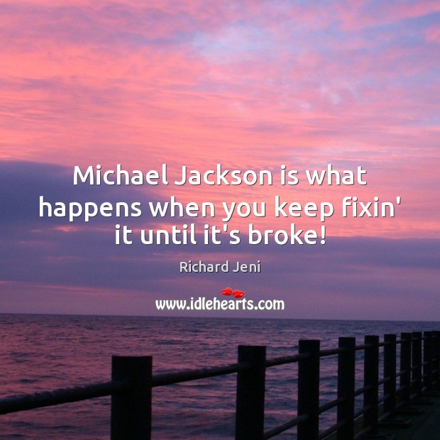 Michael Jackson is what happens when you keep fixin’ it until it’s broke! Richard Jeni Picture Quote