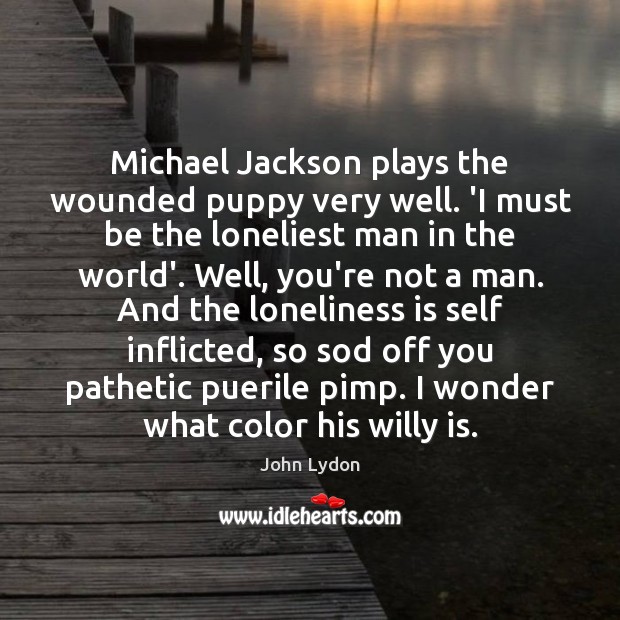 Michael Jackson plays the wounded puppy very well. ‘I must be the Loneliness Quotes Image