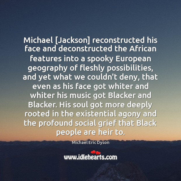 Michael [Jackson] reconstructed his face and deconstructed the African features into a Michael Eric Dyson Picture Quote