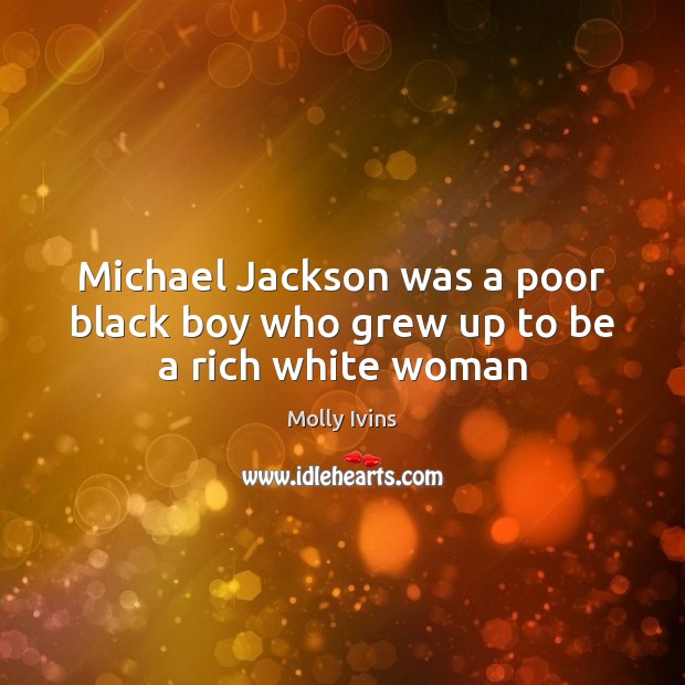 Michael Jackson was a poor black boy who grew up to be a rich white woman Image