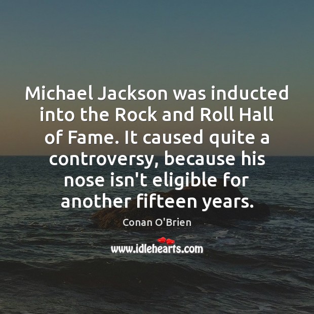 Michael Jackson was inducted into the Rock and Roll Hall of Fame. Conan O’Brien Picture Quote