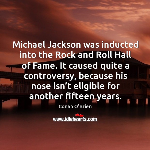 Michael jackson was inducted into the rock and roll hall of fame. Conan O’Brien Picture Quote