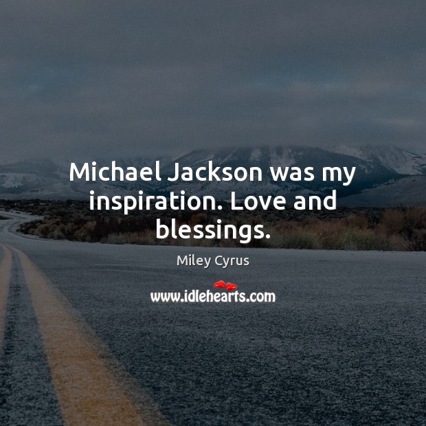 Michael Jackson was my inspiration. Love and blessings. Miley Cyrus Picture Quote