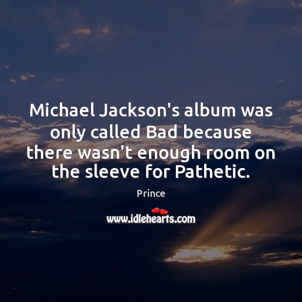 Michael Jackson’s album was only called Bad because there wasn’t enough room Prince Picture Quote