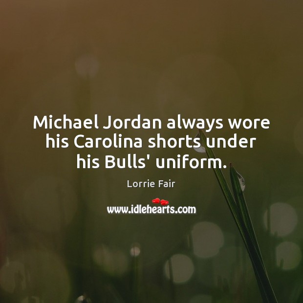 Michael Jordan always wore his Carolina shorts under his Bulls’ uniform. Lorrie Fair Picture Quote