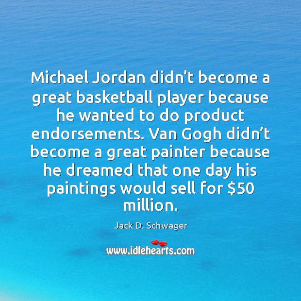 Michael Jordan didn’t become a great basketball player because he wanted Jack D. Schwager Picture Quote