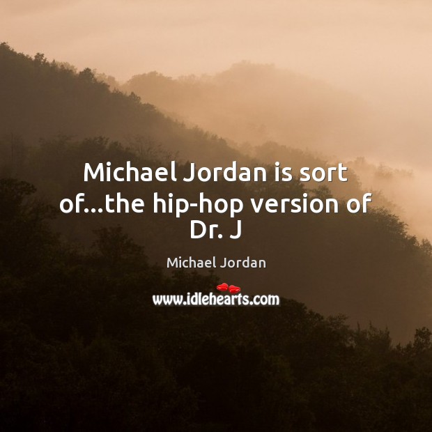 Michael Jordan is sort of…the hip-hop version of Dr. J Michael Jordan Picture Quote