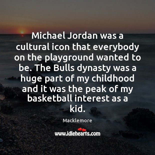 Michael Jordan was a cultural icon that everybody on the playground wanted Macklemore Picture Quote