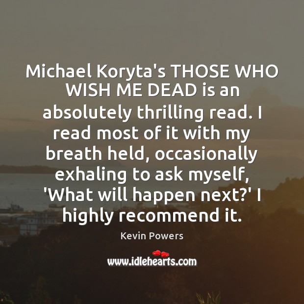 Michael Koryta’s THOSE WHO WISH ME DEAD is an absolutely thrilling read. Kevin Powers Picture Quote