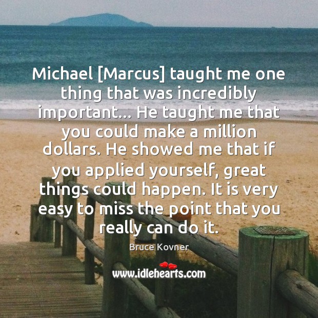 Michael [Marcus] taught me one thing that was incredibly important… He taught Bruce Kovner Picture Quote