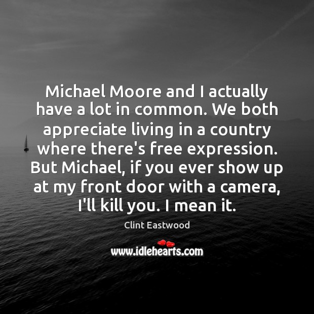 Michael Moore and I actually have a lot in common. We both Clint Eastwood Picture Quote