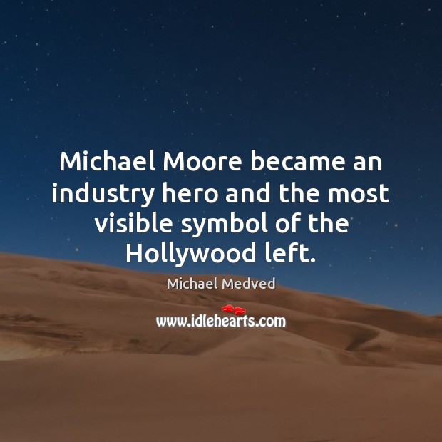 Michael Moore became an industry hero and the most visible symbol of the Hollywood left. Michael Medved Picture Quote