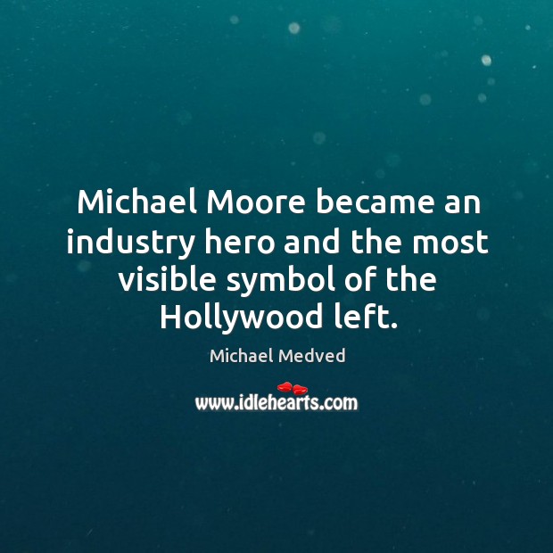 Michael moore became an industry hero and the most visible symbol of the hollywood left. Michael Medved Picture Quote