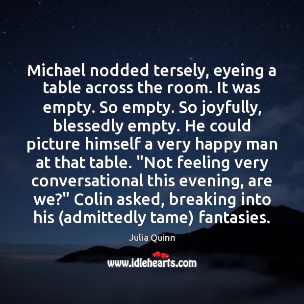 Michael nodded tersely, eyeing a table across the room. It was empty. Julia Quinn Picture Quote