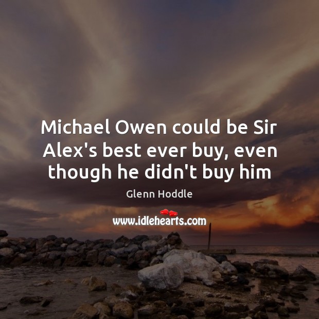 Michael Owen could be Sir Alex’s best ever buy, even though he didn’t buy him Glenn Hoddle Picture Quote