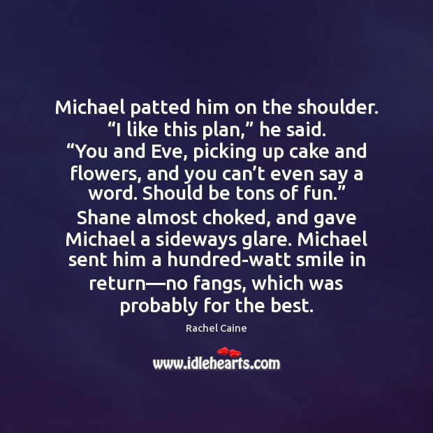 Michael patted him on the shoulder. “I like this plan,” he said. “ Rachel Caine Picture Quote