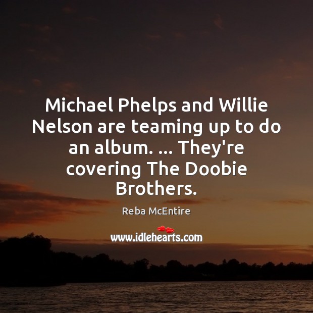 Michael Phelps and Willie Nelson are teaming up to do an album. … Brother Quotes Image