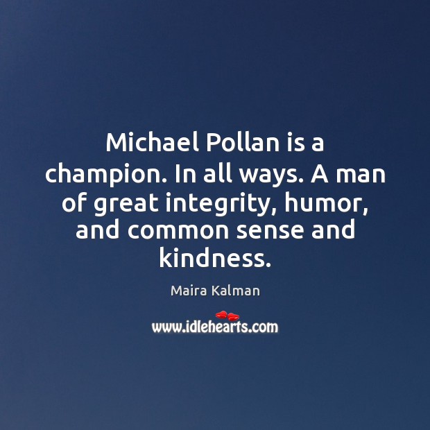 Michael Pollan is a champion. In all ways. A man of great 