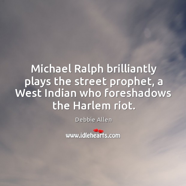 Michael ralph brilliantly plays the street prophet, a west indian who foreshadows the harlem riot. Debbie Allen Picture Quote