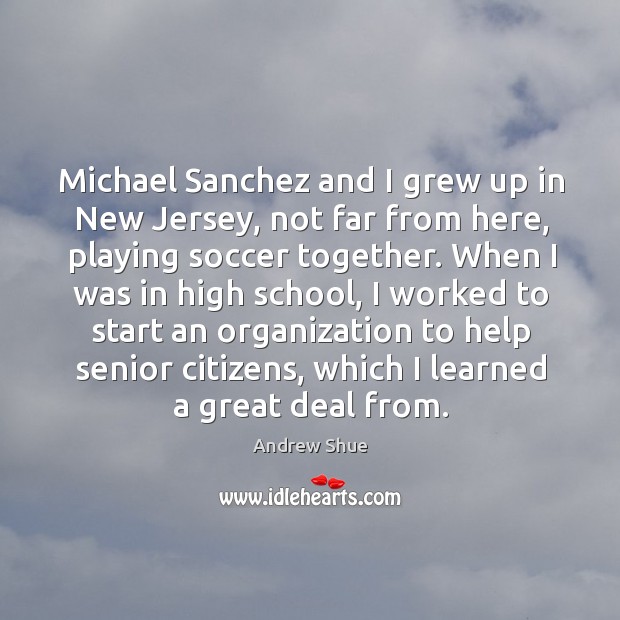 Michael sanchez and I grew up in new jersey, not far from here, playing soccer together. Andrew Shue Picture Quote
