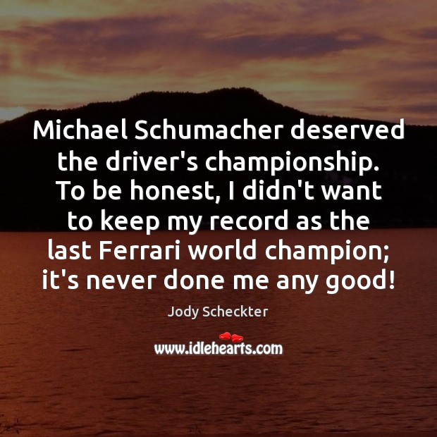 Michael Schumacher deserved the driver’s championship. To be honest, I didn’t want Image
