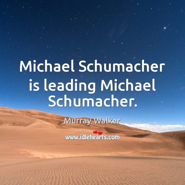 Michael Schumacher is leading Michael Schumacher. Murray Walker Picture Quote