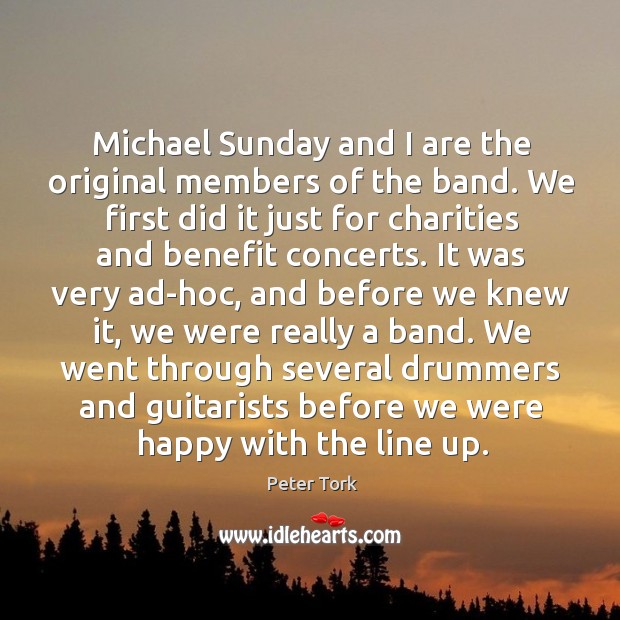 Michael sunday and I are the original members of the band. Peter Tork Picture Quote