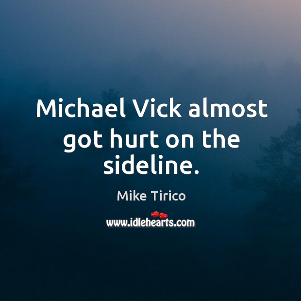 Michael Vick almost got hurt on the sideline. Mike Tirico Picture Quote