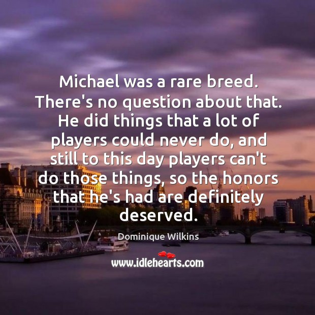 Michael was a rare breed. There’s no question about that. He did Dominique Wilkins Picture Quote