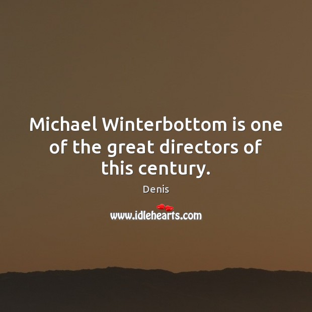 Michael Winterbottom is one of the great directors of this century. Denis Picture Quote