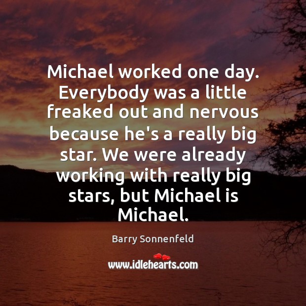 Michael worked one day. Everybody was a little freaked out and nervous Barry Sonnenfeld Picture Quote