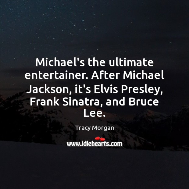 Michael’s the ultimate entertainer. After Michael Jackson, it’s Elvis Presley, Frank Sinatra, Tracy Morgan Picture Quote