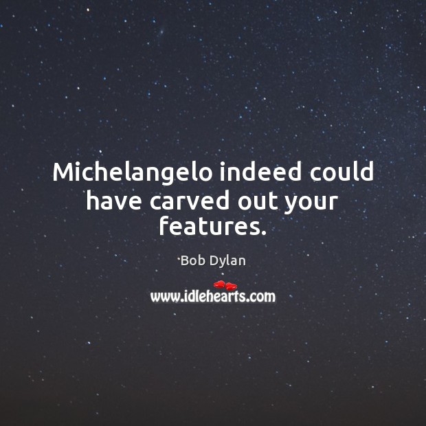 Michelangelo indeed could have carved out your features. Bob Dylan Picture Quote
