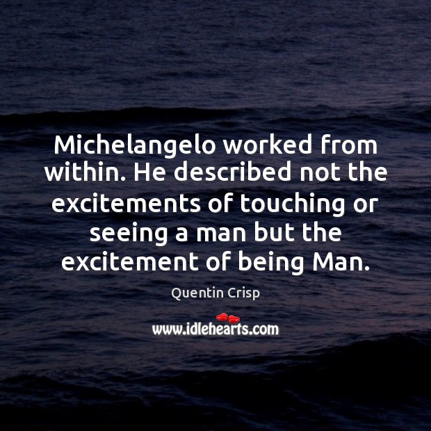 Michelangelo worked from within. He described not the excitements of touching or Quentin Crisp Picture Quote