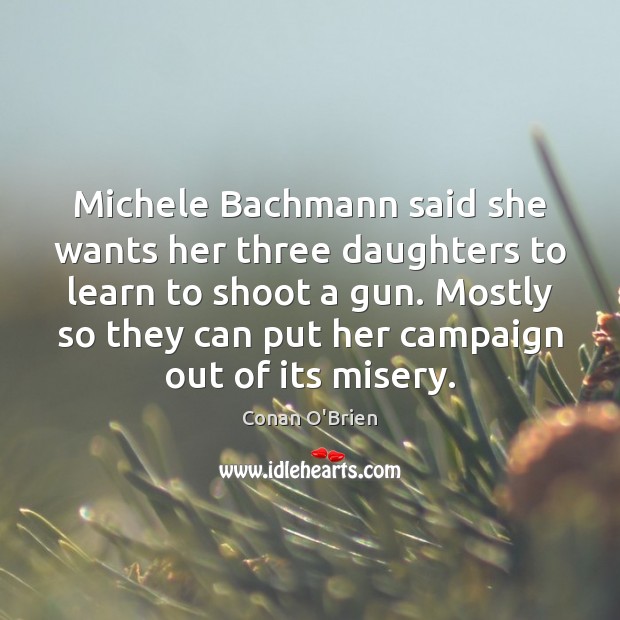 Michele Bachmann said she wants her three daughters to learn to shoot Conan O’Brien Picture Quote