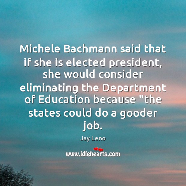 Michele Bachmann said that if she is elected president, she would consider Jay Leno Picture Quote