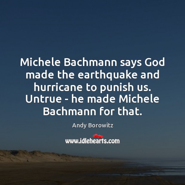 Michele Bachmann says God made the earthquake and hurricane to punish us. Andy Borowitz Picture Quote