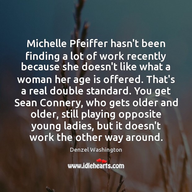 Michelle Pfeiffer hasn’t been finding a lot of work recently because she Denzel Washington Picture Quote