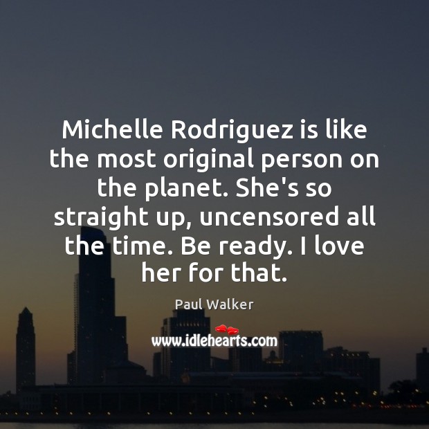 Michelle Rodriguez is like the most original person on the planet. She’s Paul Walker Picture Quote