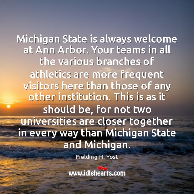 Michigan State is always welcome at Ann Arbor. Your teams in all Fielding H. Yost Picture Quote