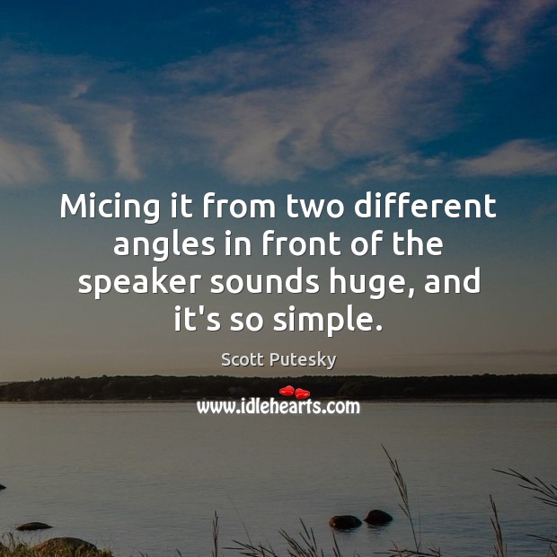 Micing it from two different angles in front of the speaker sounds Scott Putesky Picture Quote