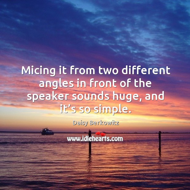 Micing it from two different angles in front of the speaker sounds huge, and it’s so simple. Daisy Berkowitz Picture Quote