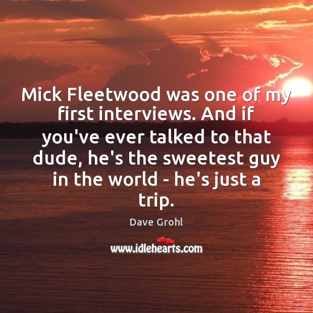 Mick Fleetwood was one of my first interviews. And if you’ve ever Dave Grohl Picture Quote