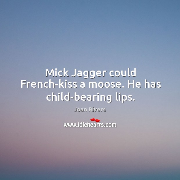 Mick Jagger could French-kiss a moose. He has child-bearing lips. Joan Rivers Picture Quote