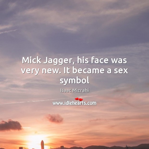 Mick Jagger, his face was very new. It became a sex symbol Image