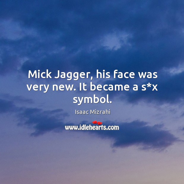 Mick jagger, his face was very new. It became a s*x symbol. Image